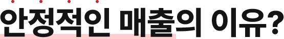 안정적인 매출의 이유?
