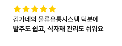 김가네의 물류유통시스템 덕분에 발주도 쉽고, 식자재 관리도 쉬워요